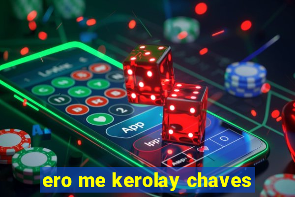 ero me kerolay chaves